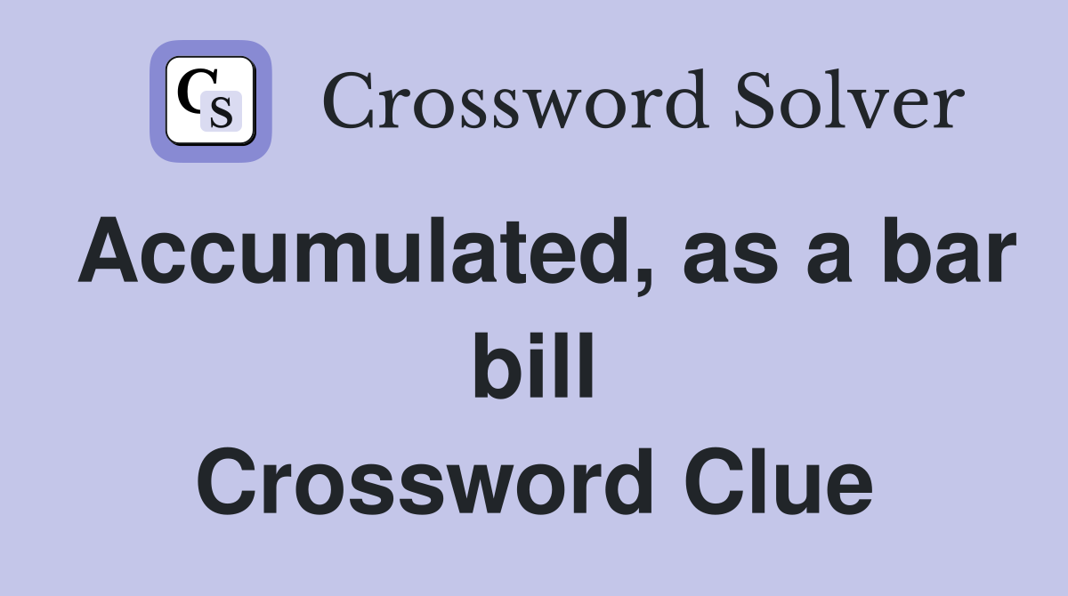 Accumulated as a bar bill crossword clue answers crossword solver
